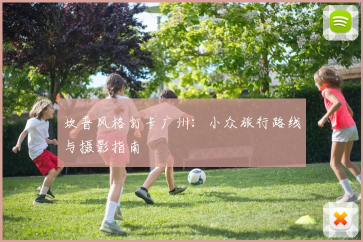 坎普风格打卡广州：小众旅行路线与摄影指南