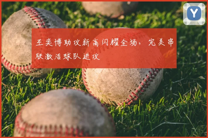 王奕博助攻新高闪耀全场，完美串联激活球队进攻