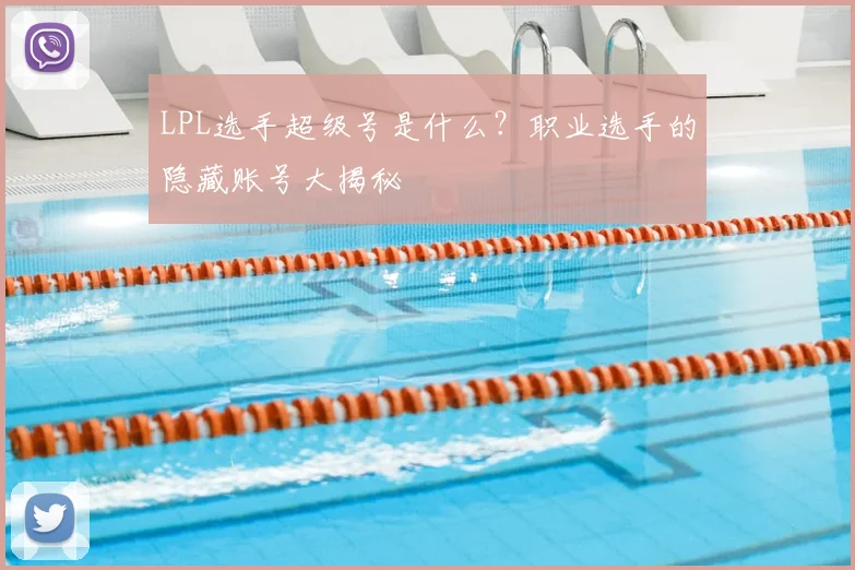 LPL选手超级号是什么？职业选手的隐藏账号大揭秘