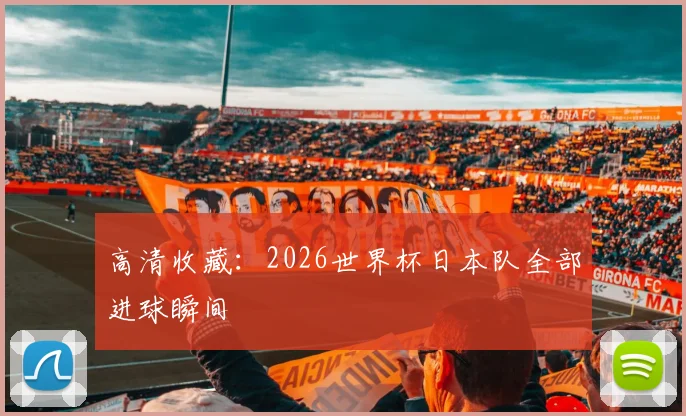高清收藏：2026世界杯日本队全部进球瞬间