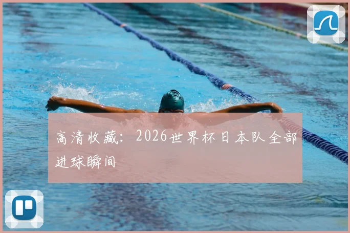 高清收藏：2026世界杯日本队全部进球瞬间
