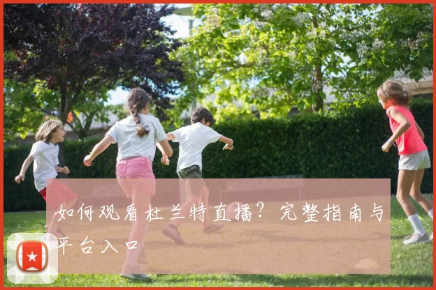 如何观看杜兰特直播？完整指南与平台入口