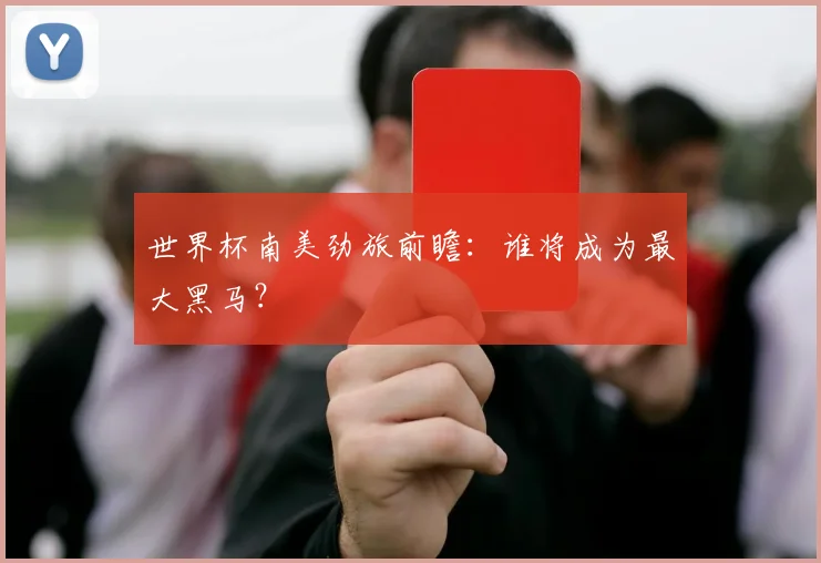 世界杯南美劲旅前瞻：谁将成为最大黑马？