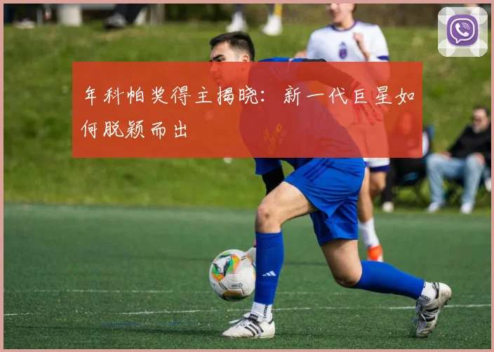 年科帕奖得主揭晓：新一代巨星如何脱颖而出