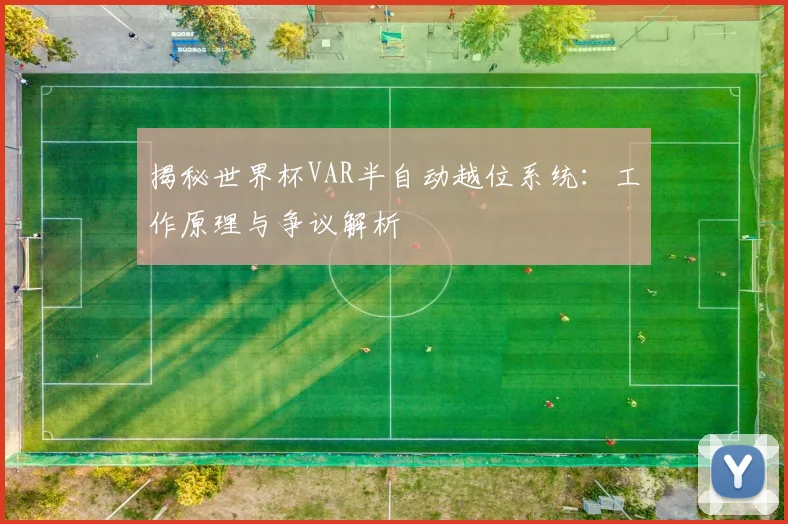 揭秘世界杯VAR半自动越位系统:工作原理与争议解析