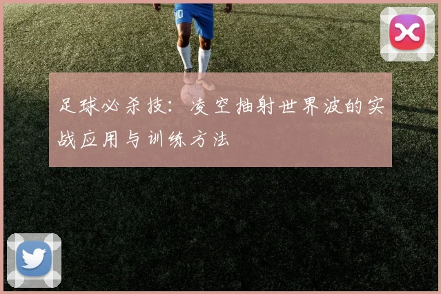足球必杀技：凌空抽射世界波的实战应用与训练方法