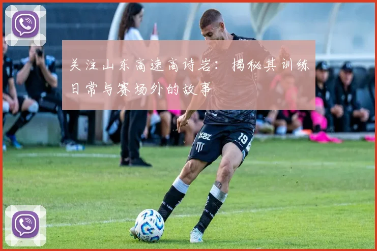 关注山东高速高诗岩：揭秘其训练日常与赛场外的故事