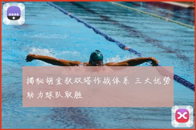 揭秘胡金秋双塔作战体系 三大优势助力球队取胜