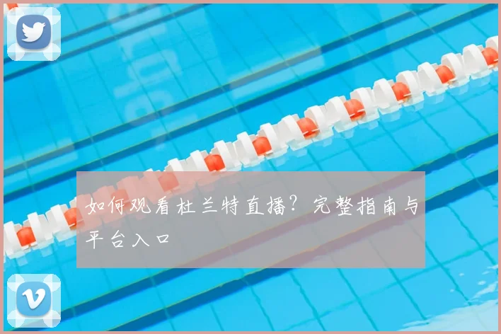 如何观看杜兰特直播？完整指南与平台入口