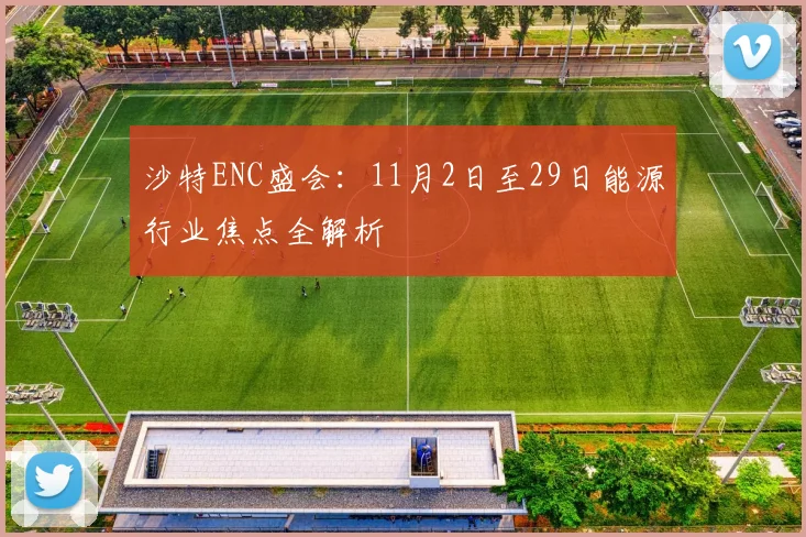 沙特ENC盛会：11月2日至29日能源行业焦点全解析