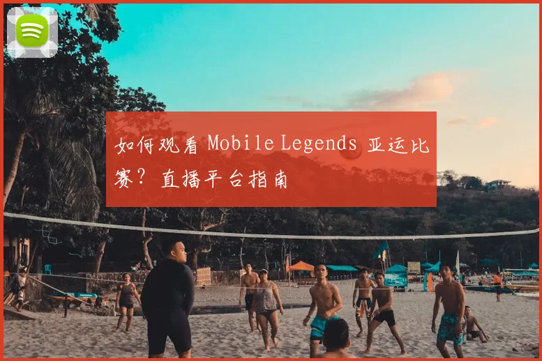 如何观看 Mobile Legends 亚运比赛？直播平台指南
