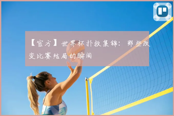 【官方】世界杯扑救集锦:那些改变比赛结局的瞬间